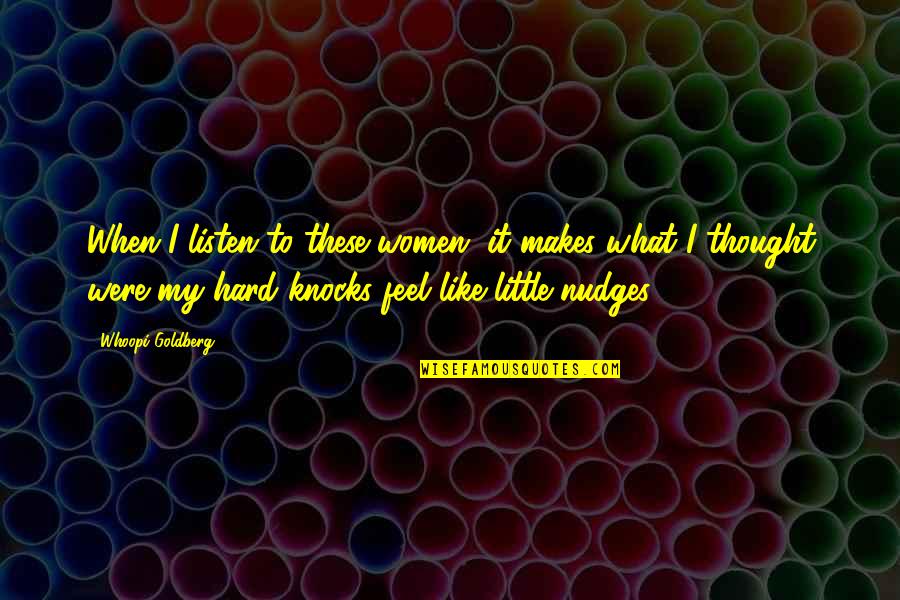 Tokuda Dit Quotes By Whoopi Goldberg: When I listen to these women, it makes Tokuda Dit Quotes By Whoopi Goldberg: When I listen to these women, it makes