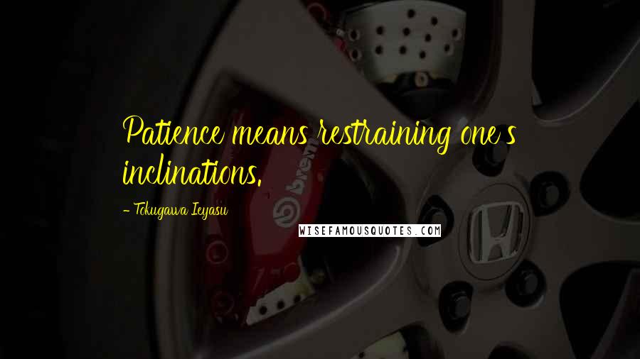 Tokugawa Ieyasu quotes: Patience means restraining one's inclinations.