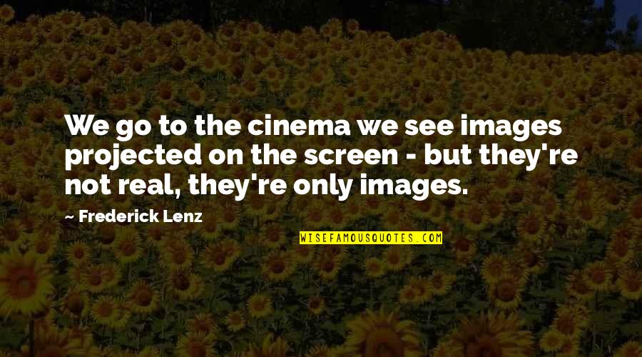 Tokugawa Shogunate Quotes By Frederick Lenz: We go to the cinema we see images