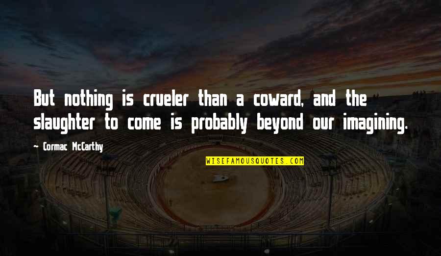 Tokunaga Hideaki Quotes By Cormac McCarthy: But nothing is crueler than a coward, and Tokunaga Hideaki Quotes By Cormac McCarthy: But nothing is crueler than a coward, and