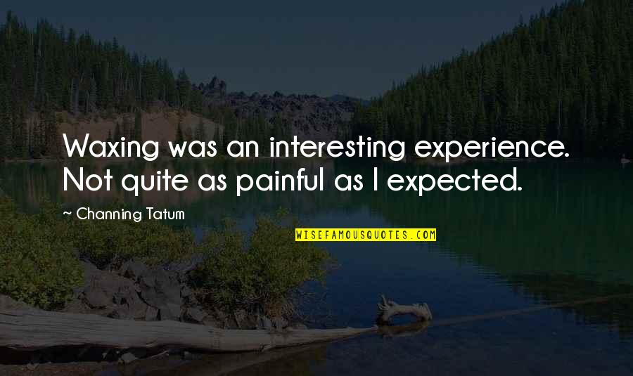 Tokunaga Hilo Quotes By Channing Tatum: Waxing was an interesting experience. Not quite as