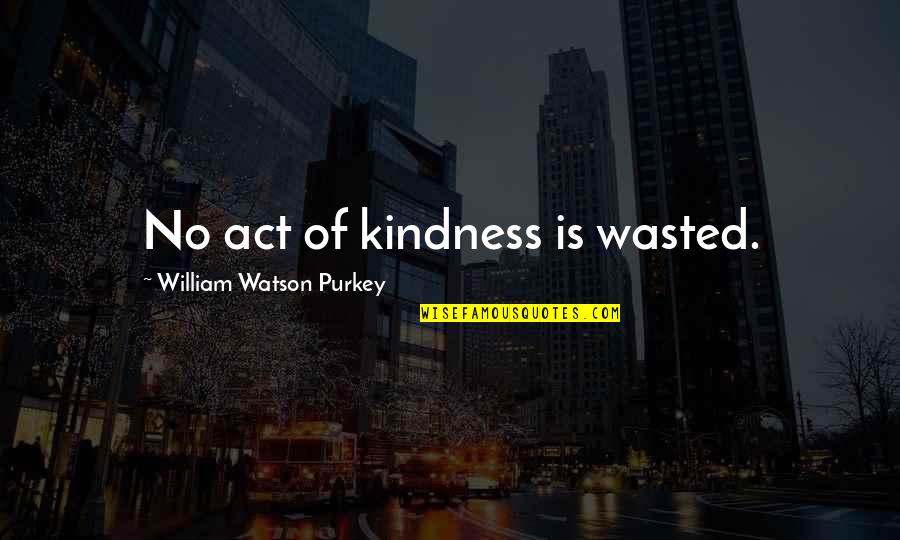 Tokunaga Store Quotes By William Watson Purkey: No act of kindness is wasted. Tokunaga Store Quotes By William Watson Purkey: No act of kindness is wasted.