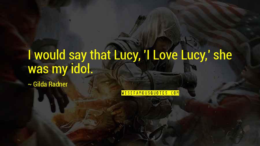 Tokutake Sangyo Quotes By Gilda Radner: I would say that Lucy, 'I Love Lucy,' Tokutake Sangyo Quotes By Gilda Radner: I would say that Lucy, 'I Love Lucy,'