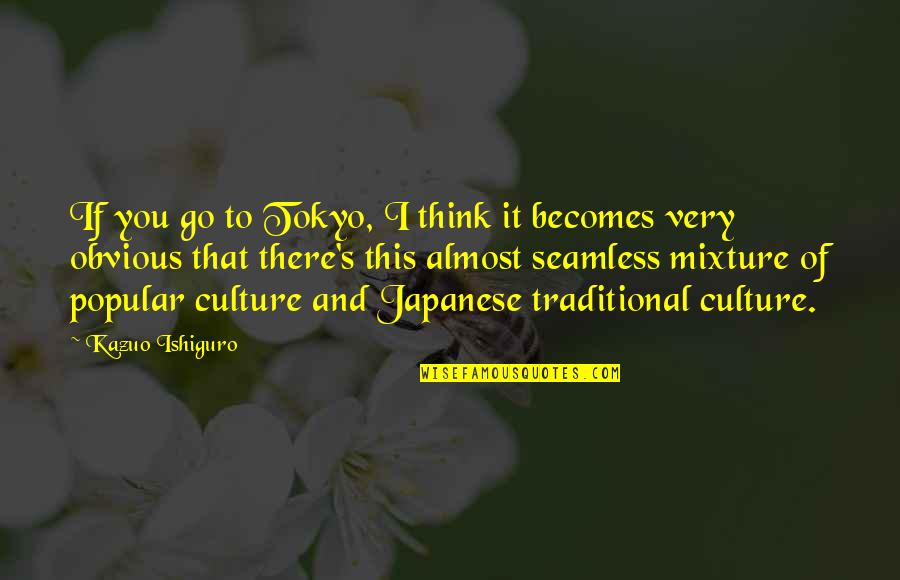 Tokyo Quotes By Kazuo Ishiguro: If you go to Tokyo, I think it