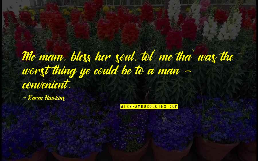 Tol Quotes By Karen Hawkins: Me mam, bless her soul, tol' me tha' Tol Quotes By Karen Hawkins: Me mam, bless her soul, tol' me tha'