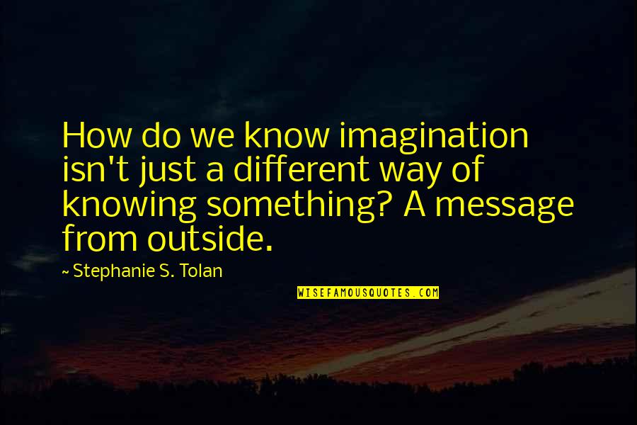 Tolan Quotes By Stephanie S. Tolan: How do we know imagination isn't just a Tolan Quotes By Stephanie S. Tolan: How do we know imagination isn't just a