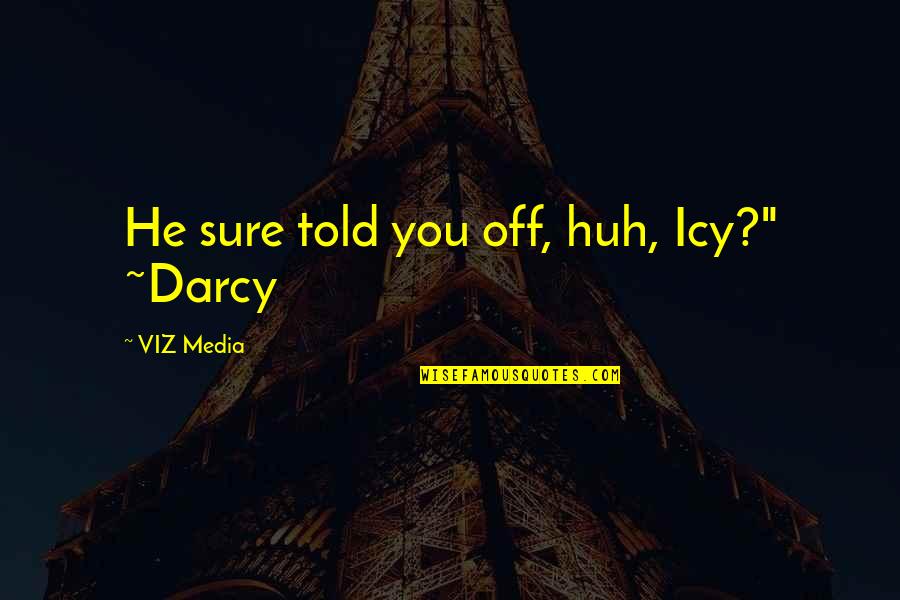 Told Off Quotes By VIZ Media: He sure told you off, huh, Icy?" ~Darcy