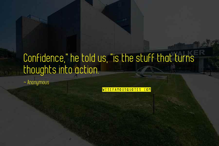 Told Quotes By Anonymous: Confidence," he told us, "is the stuff that