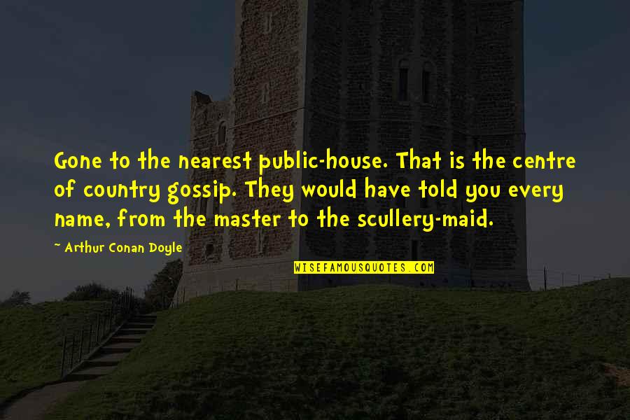 Told Quotes By Arthur Conan Doyle: Gone to the nearest public-house. That is the