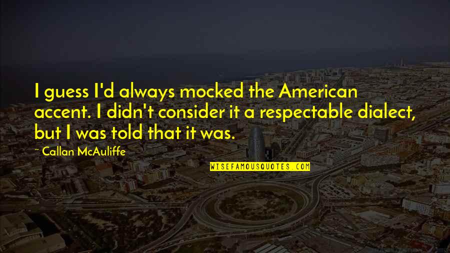 Told That Quotes By Callan McAuliffe: I guess I'd always mocked the American accent. Told That Quotes By Callan McAuliffe: I guess I'd always mocked the American accent.