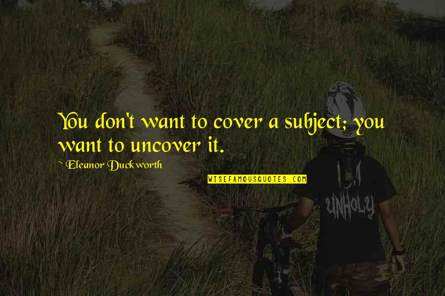 Tolds Quotes By Eleanor Duckworth: You don't want to cover a subject; you