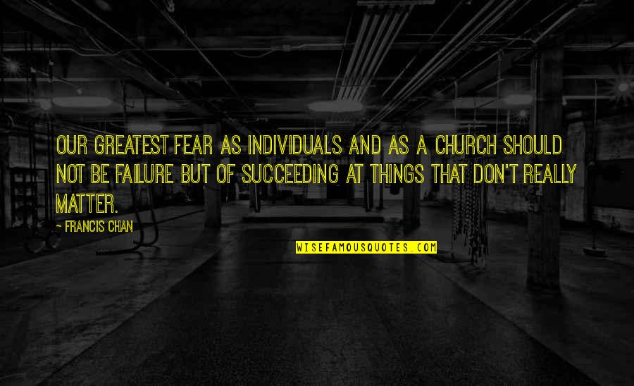 Toldthat Quotes By Francis Chan: Our greatest fear as individuals and as a Toldthat Quotes By Francis Chan: Our greatest fear as individuals and as a