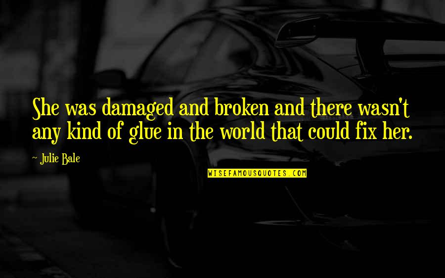 Toldthat Quotes By Julie Bale: She was damaged and broken and there wasn't Toldthat Quotes By Julie Bale: She was damaged and broken and there wasn't