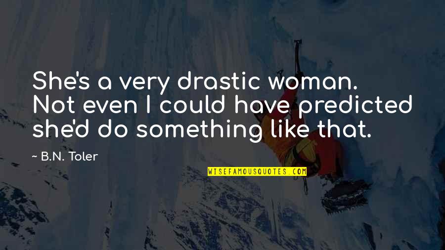 Toler Quotes By B.N. Toler: She's a very drastic woman. Not even I Toler Quotes By B.N. Toler: She's a very drastic woman. Not even I