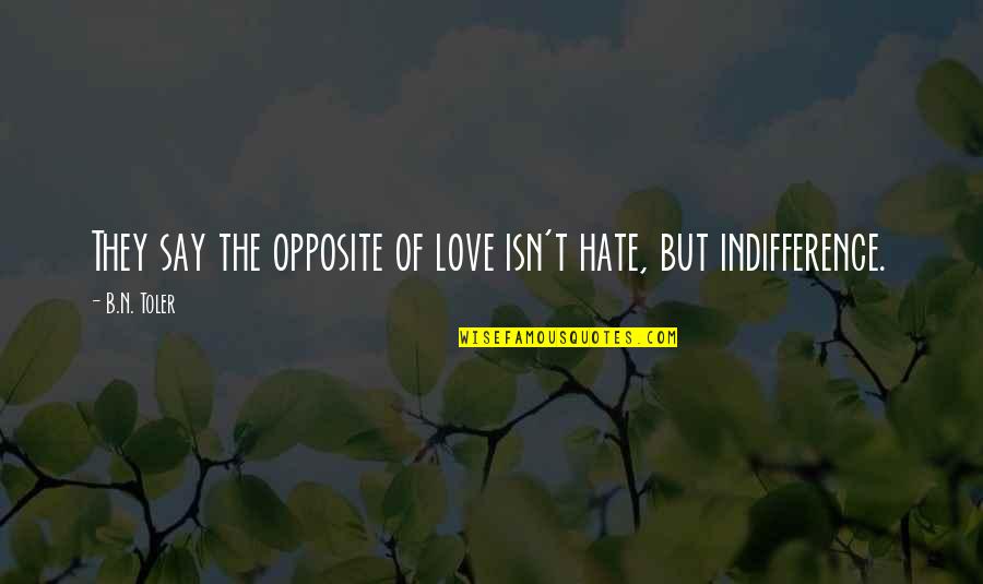 Toler Quotes By B.N. Toler: They say the opposite of love isn't hate,