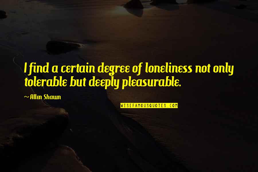 Tolerable Quotes By Allen Shawn: I find a certain degree of loneliness not