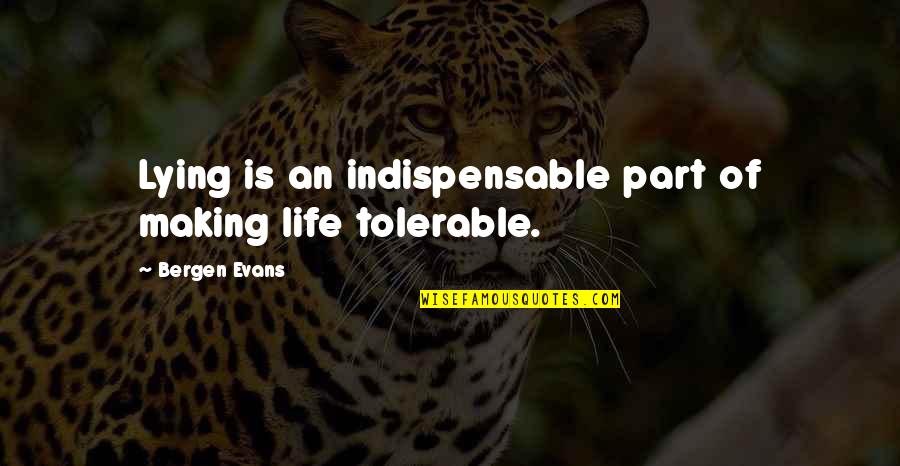Tolerable Quotes By Bergen Evans: Lying is an indispensable part of making life