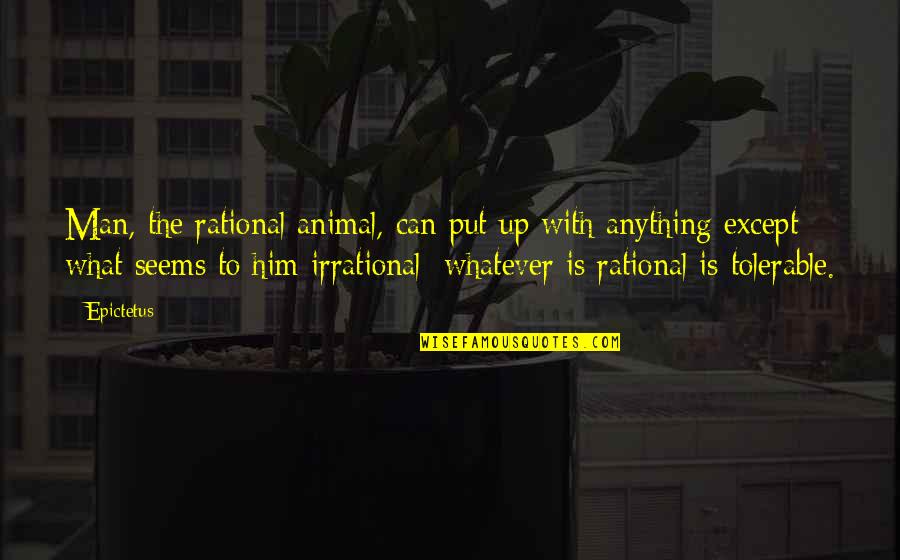 Tolerable Quotes By Epictetus: Man, the rational animal, can put up with