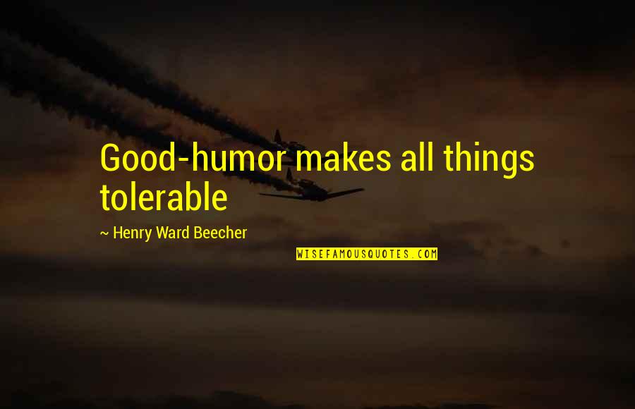 Tolerable Quotes By Henry Ward Beecher: Good-humor makes all things tolerable