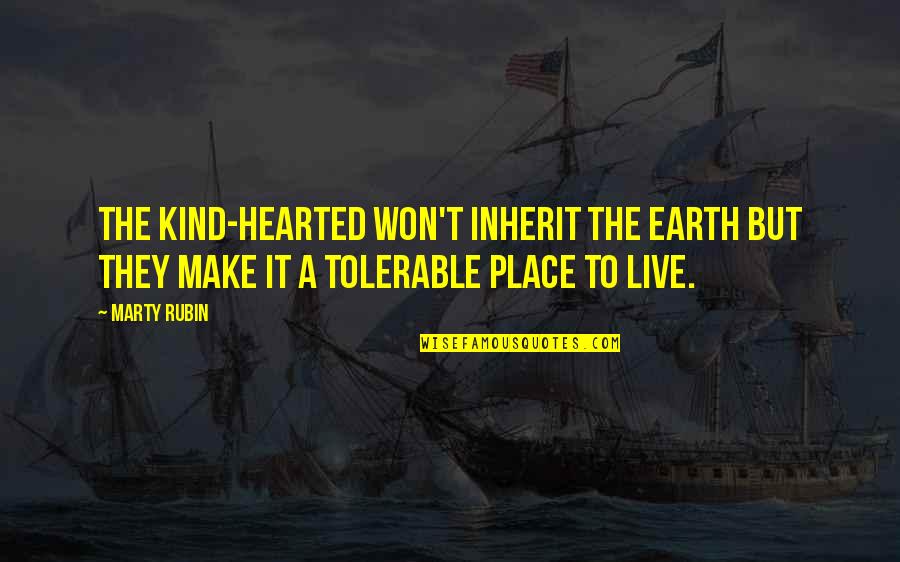 Tolerable Quotes By Marty Rubin: The kind-hearted won't inherit the earth but they