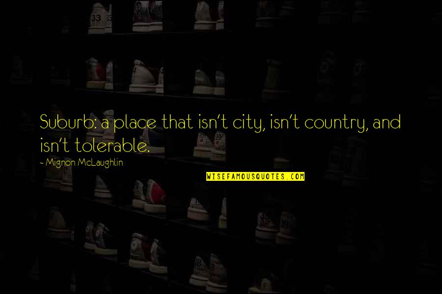 Tolerable Quotes By Mignon McLaughlin: Suburb: a place that isn't city, isn't country,