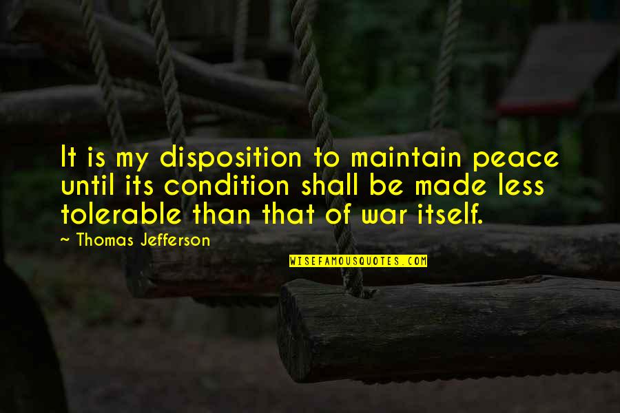 Tolerable Quotes By Thomas Jefferson: It is my disposition to maintain peace until