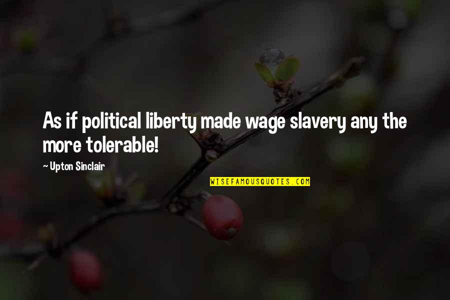 Tolerable Quotes By Upton Sinclair: As if political liberty made wage slavery any