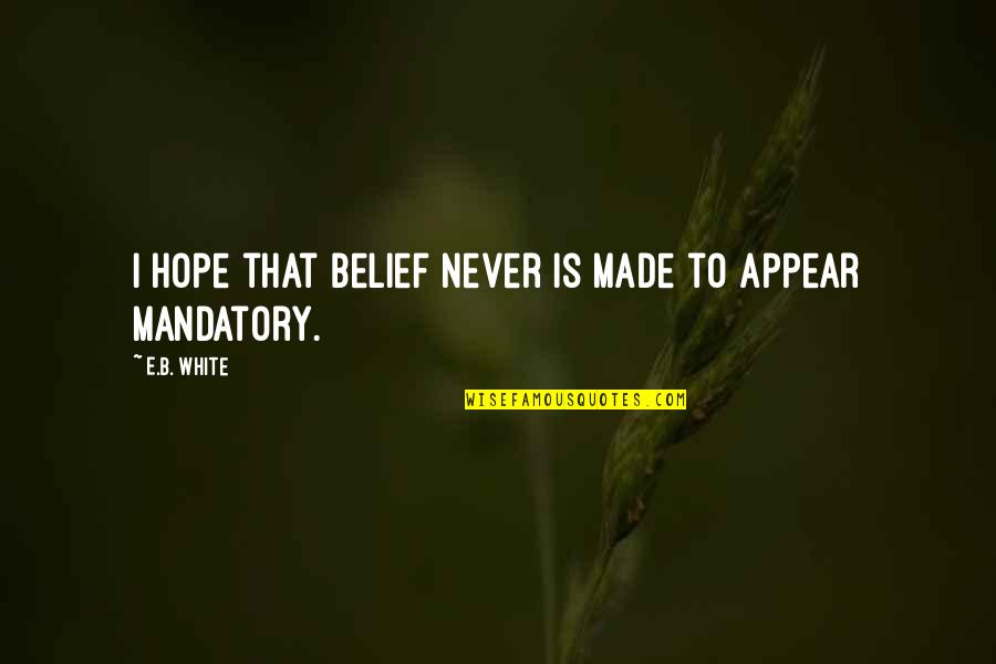 Tolerably Define Quotes By E.B. White: I hope that Belief never is made to
