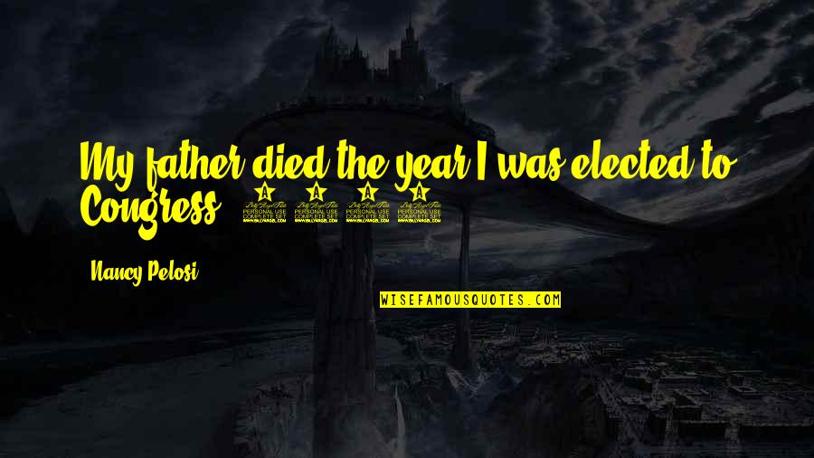 Tolerance And Acceptance Quotes By Nancy Pelosi: My father died the year I was elected Tolerance And Acceptance Quotes By Nancy Pelosi: My father died the year I was elected