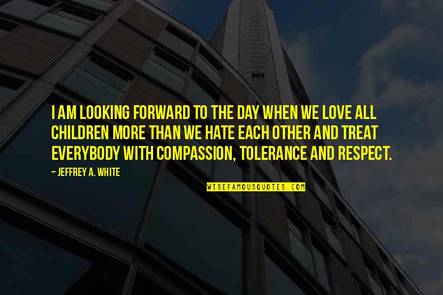 Tolerance And Peace Quotes By Jeffrey A. White: I am looking forward to the day when Tolerance And Peace Quotes By Jeffrey A. White: I am looking forward to the day when