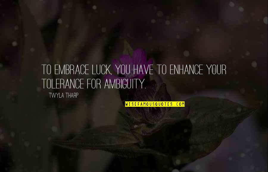 Tolerance For Ambiguity Quotes By Twyla Tharp: To embrace luck, you have to enhance your