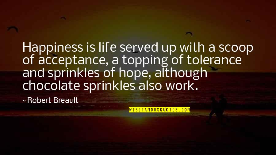 Tolerance Versus Acceptance Quotes By Robert Breault: Happiness is life served up with a scoop