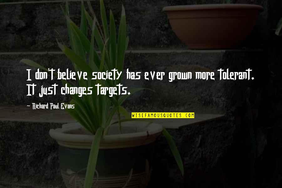 Tolerant Society Quotes By Richard Paul Evans: I don't believe society has ever grown more Tolerant Society Quotes By Richard Paul Evans: I don't believe society has ever grown more