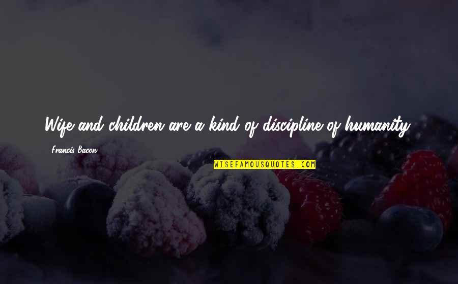 Tolerantie Betekenis Quotes By Francis Bacon: Wife and children are a kind of discipline
