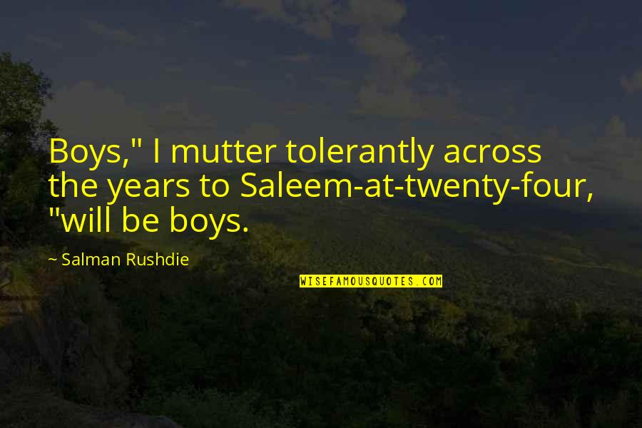 Tolerantly Quotes By Salman Rushdie: Boys," I mutter tolerantly across the years to Tolerantly Quotes By Salman Rushdie: Boys," I mutter tolerantly across the years to