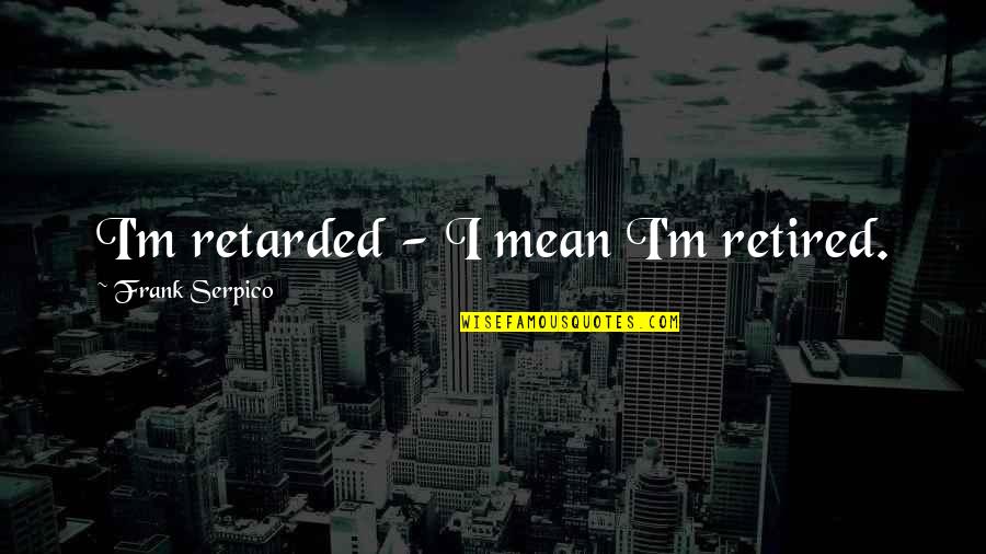 Tolerate Pain Quotes By Frank Serpico: I'm retarded - I mean I'm retired.