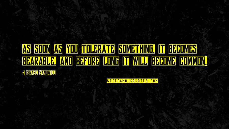 Tolerate Quotes By Israel Zangwill: As soon as you tolerate something, it becomes