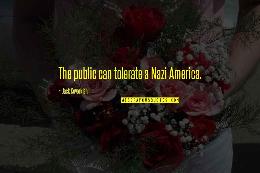 Tolerate Quotes By Jack Kevorkian: The public can tolerate a Nazi America.