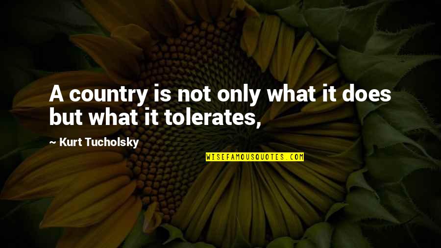 Tolerate Quotes By Kurt Tucholsky: A country is not only what it does