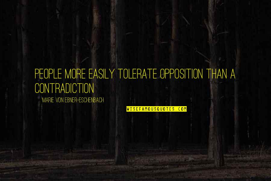 Tolerate Quotes By Marie Von Ebner-Eschenbach: People more easily tolerate opposition than a contradiction