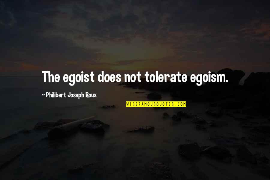 Tolerate Quotes By Philibert Joseph Roux: The egoist does not tolerate egoism.