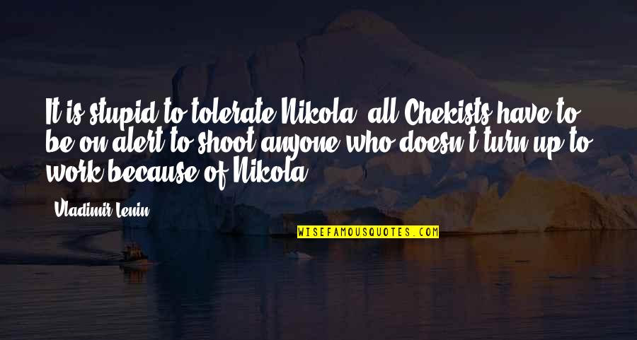 Tolerate Quotes By Vladimir Lenin: It is stupid to tolerate Nikola; all Chekists