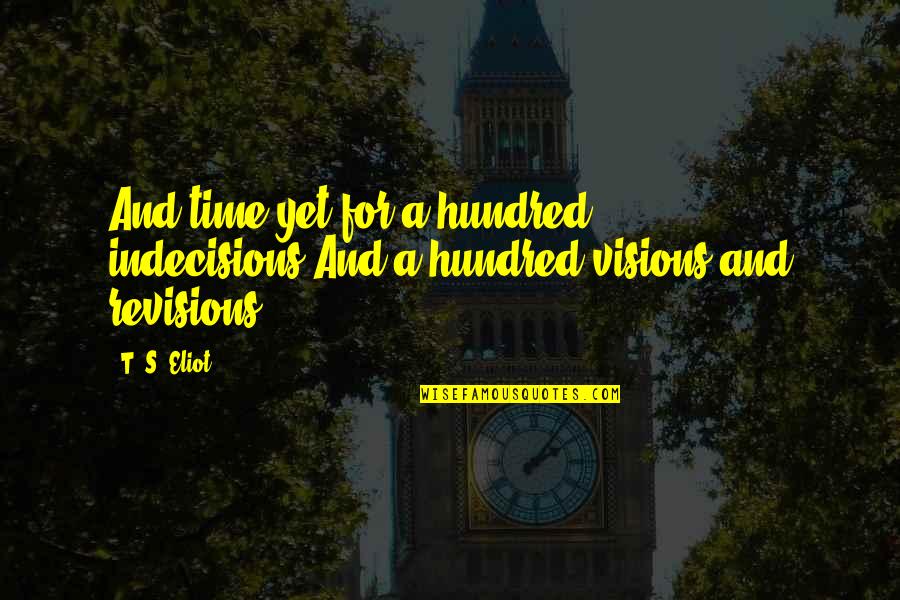 Tolerated Enough Quotes By T. S. Eliot: And time yet for a hundred indecisions,And a