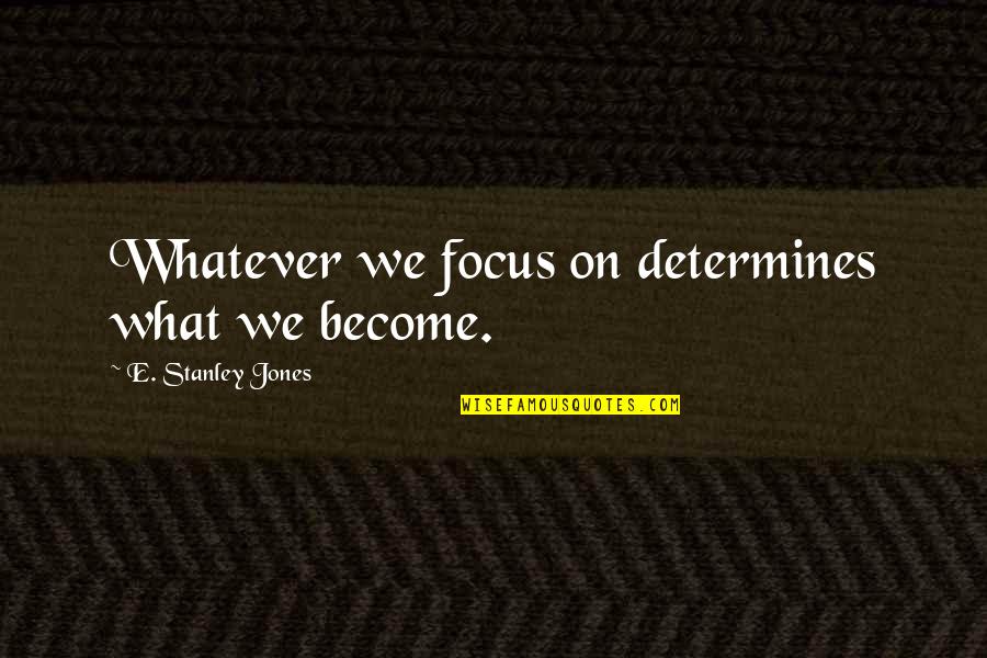 Tolerating Family Quotes By E. Stanley Jones: Whatever we focus on determines what we become.