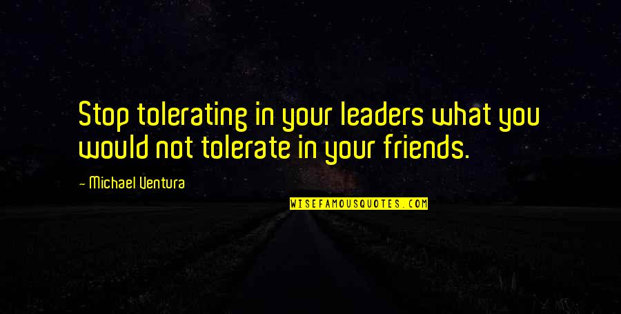 Tolerating Friends Quotes By Michael Ventura: Stop tolerating in your leaders what you would