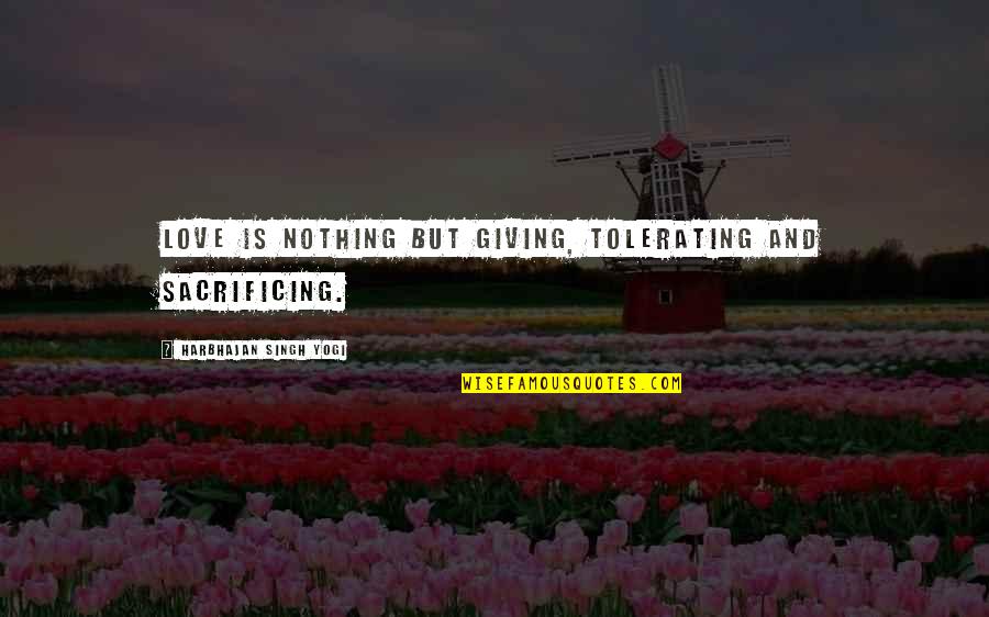 Tolerating Love Quotes By Harbhajan Singh Yogi: Love is nothing but giving, tolerating and sacrificing.