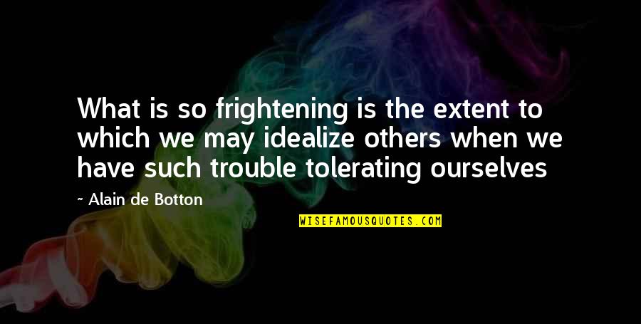 Tolerating Others Quotes By Alain De Botton: What is so frightening is the extent to