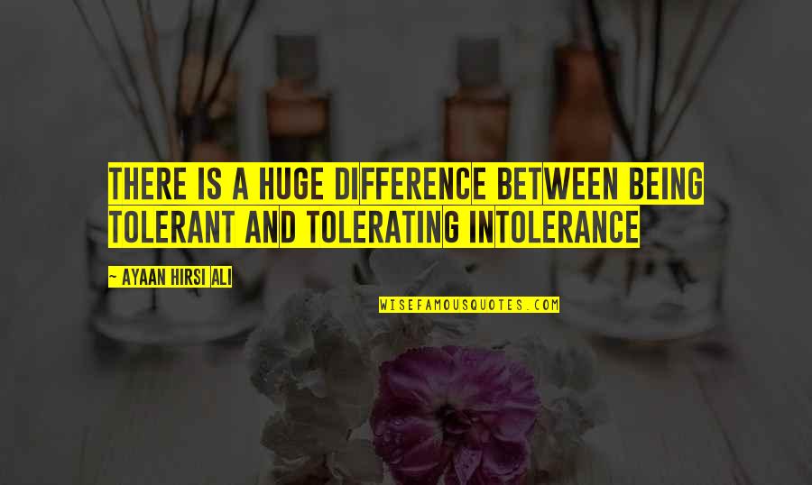 Tolerating Quotes By Ayaan Hirsi Ali: There is a huge difference between being tolerant