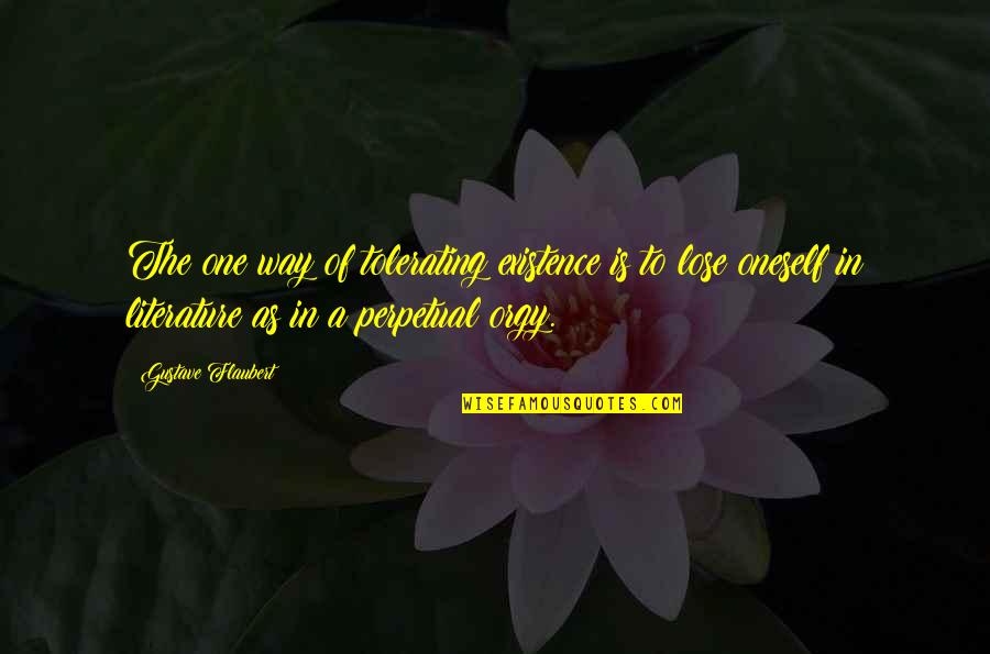 Tolerating Quotes By Gustave Flaubert: The one way of tolerating existence is to