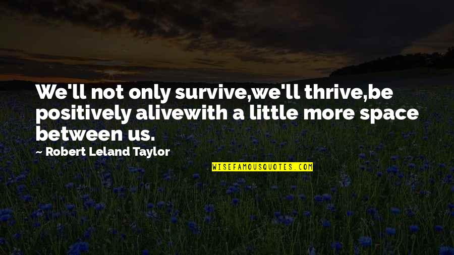 Toleration Act Quotes By Robert Leland Taylor: We'll not only survive,we'll thrive,be positively alivewith a Toleration Act Quotes By Robert Leland Taylor: We'll not only survive,we'll thrive,be positively alivewith a